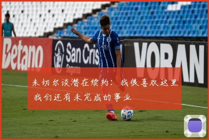 米切尔谈潜在续约：我很喜欢这里 我们还有未完成的事业