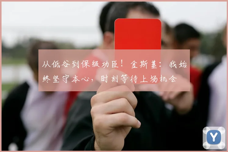 从低谷到保级功臣！金斯基：我始终坚守本心，时刻等待上场机会